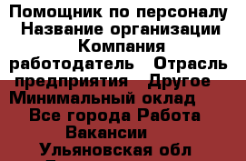 Помощник по персоналу › Название организации ­ Компания-работодатель › Отрасль предприятия ­ Другое › Минимальный оклад ­ 1 - Все города Работа » Вакансии   . Ульяновская обл.,Димитровград г.
